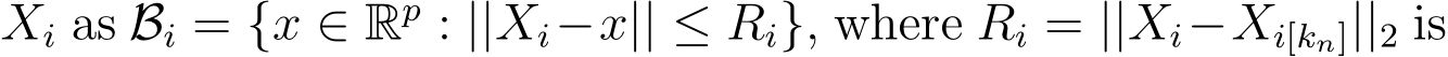  Xi as Bi = {x ∈ Rp : ||Xi−x|| ≤ Ri}, where Ri = ||Xi−Xi[kn]||2 is
