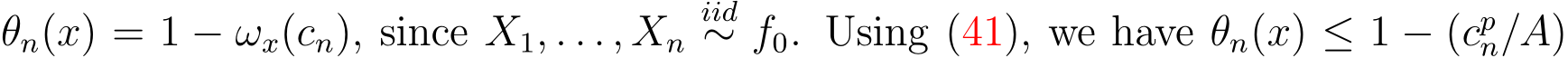  θn(x) = 1 − ωx(cn), since X1, . . . , Xniid∼ f0. Using (41), we have θn(x) ≤ 1 − (cpn/A)