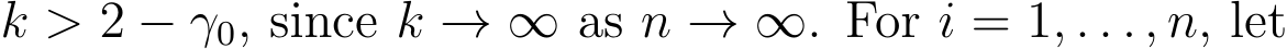  k > 2 − γ0, since k → ∞ as n → ∞. For i = 1, . . . , n, let