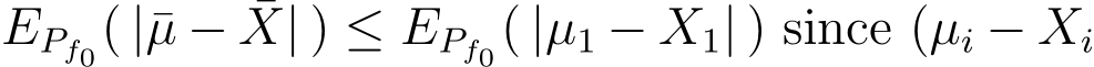  EPf0( |¯µ − ¯X| ) ≤ EPf0( |µ1 − X1| ) since (µi − Xi