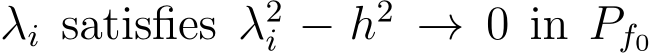  λi satisfies λ2i − h2 → 0 in Pf0