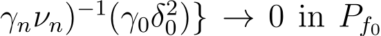 γnνn)−1(γ0δ20)} → 0 in Pf0