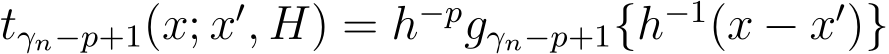 tγn−p+1(x; x′, H) = h−pgγn−p+1{h−1(x − x′)}