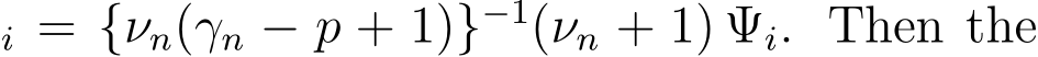 i = {νn(γn − p + 1)}−1(νn + 1) Ψi. Then the