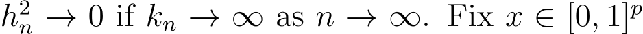  h2n → 0 if kn → ∞ as n → ∞. Fix x ∈ [0, 1]p