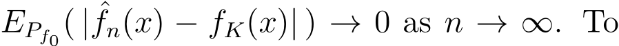  EPf0( | ˆfn(x) − fK(x)| ) → 0 as n → ∞. To