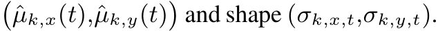 �ˆµk,x(t),ˆµk,y(t)�and shape (σk,x,t,σk,y,t).