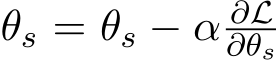  θs = θs − α ∂L∂θs