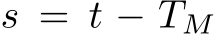  s = t − TM