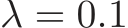  λ = 0.1