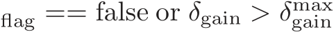 flag == false or δgain > δmaxgain