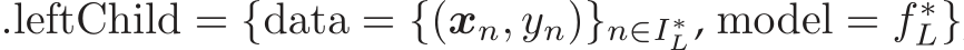 .leftChild = {data = {(xn, yn)}n∈I∗L, model = f ∗L}