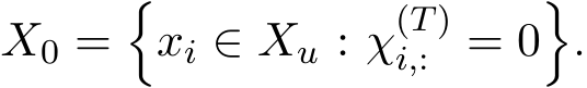  X0 =�xi ∈ Xu : χ(T)i,: = 0�.