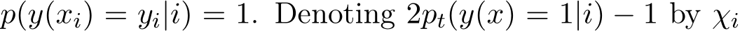 p(y(xi) = yi|i) = 1. Denoting 2pt(y(x) = 1|i) − 1 by χi