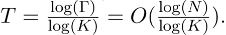  T = log(Γ)log(K) = O( log(N)log(K)).