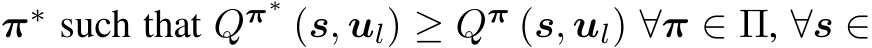  π∗ such that Qπ∗ (s, ul) ≥ Qπ (s, ul) ∀π ∈ Π, ∀s ∈