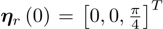  ηr (0) =�0, 0, π4�T