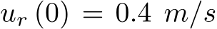  ur (0) = 0.4 m/s