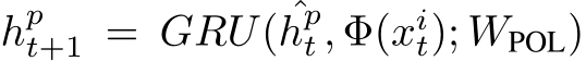  hpt+1 = GRU( ˆhpt , Φ(xit); WPOL)