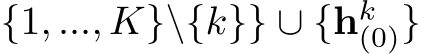 {1, ..., K}\{k}} ∪ {hk(0)}