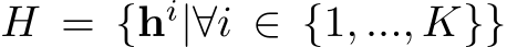  H = {hi|∀i ∈ {1, ..., K}}