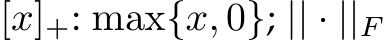 [x]+: max{x, 0}; || · ||F