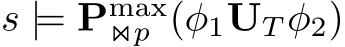  s |= Pmax⋊⋉p (φ1UT φ2)