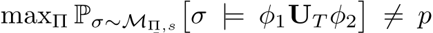  maxΠ Pσ∼MΠ,s�σ |= φ1UT φ2�̸= p