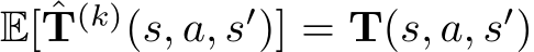  E[ˆT(k)(s, a, s′)] = T(s, a, s′)