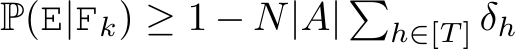  P(E|Fk) ≥ 1 − N|A| �h∈[T ] δh