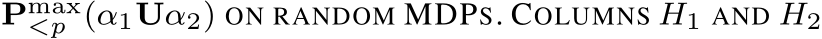  Pmax<p (α1Uα2) ON RANDOM MDPS. COLUMNS H1 AND H2