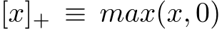  [x]+ ≡ max(x, 0)