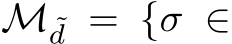  M ˜d = {σ ∈