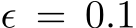  ϵ = 0.1