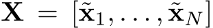  X = [˜x1, . . . , ˜xN]