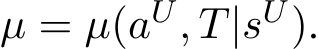  µ = µ(aU, T|sU).