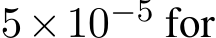  5×10−5 for