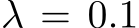  λ = 0.1