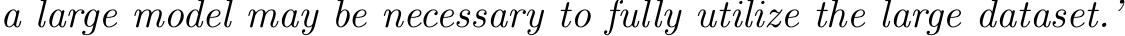 a large model may be necessary to fully utilize the large dataset.’