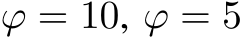  ϕ = 10, ϕ = 5