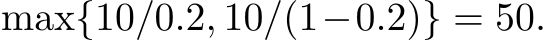  max{10/0.2, 10/(1−0.2)} = 50.