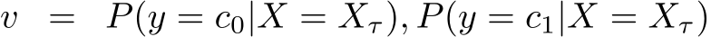  v = P(y = c0|X = Xτ), P(y = c1|X = Xτ)