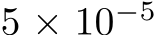  5 × 10−5