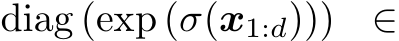 diag (exp (σ(x1:d))) ∈