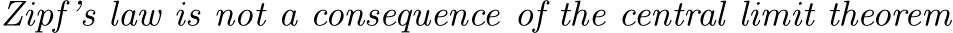  Zipf’s law is not a consequence of the central limit theorem