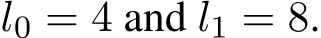  l0 = 4 and l1 = 8.