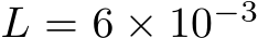  L = 6 × 10−3