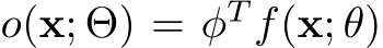  o(x; Θ) = φT f(x; θ)