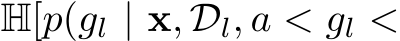  H[p(gl | x, Dl, a < gl <