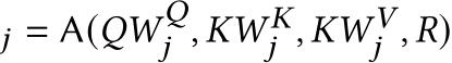 𝑗 = A(𝑄𝑊 𝑄𝑗 , 𝐾𝑊 𝐾𝑗 , 𝐾𝑊 𝑉𝑗 , 𝑅)